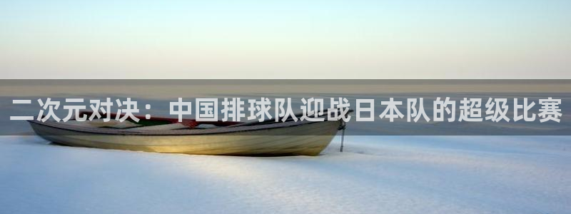 2026世界杯亚洲预选赛赛程：二次元对决：中国排球队迎战日本队的超级比赛