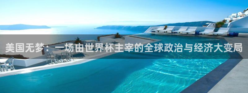 世界杯直播观看：美国无梦：一场由世界杯主宰的全球政治与经济大变局