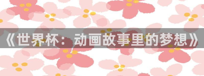 欧洲世界杯预选赛：《世界杯：动画故事里的梦想》