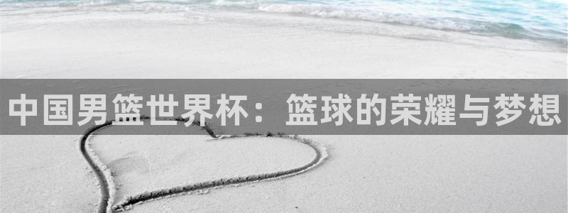 世界杯球队：中国男篮世界杯：篮球的荣耀与梦想