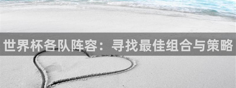 世界杯直播网：世界杯各队阵容：寻找最佳组合与策略